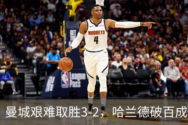 曼城艰难取胜3-2，哈兰德破百成就新里程碑，防线失误引人忧