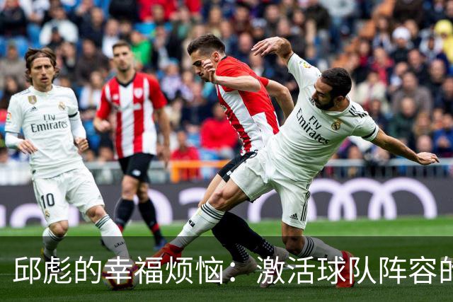 邱彪的幸福烦恼：激活球队阵容的潜力与挑战